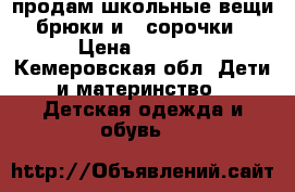 продам школьные вещи:брюки и 2 сорочки › Цена ­ 1 000 - Кемеровская обл. Дети и материнство » Детская одежда и обувь   